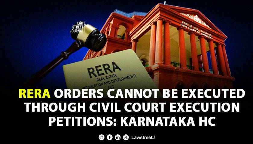 RERA Orders Cannot Be Executed Through Civil Court Execution Petitions: Karnataka HC [Read Order]