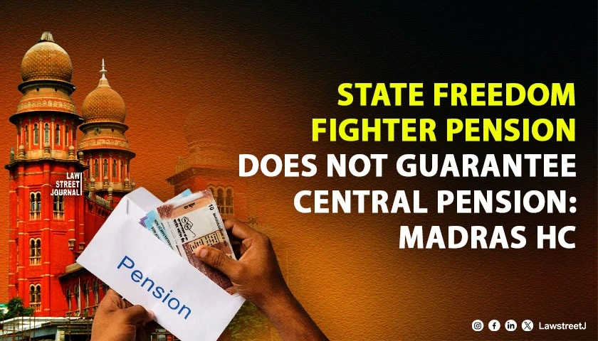 State Freedom Fighter Pension Does Not Automatically Entitle Recipient to Central Pension Eligibility Criteria Must Be Strictly Followed Madras HC
