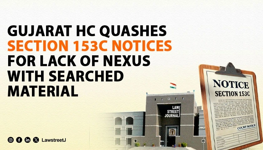 Gujarat HC Quashes Section 153C Notices for Lack of Nexus With Searched Material