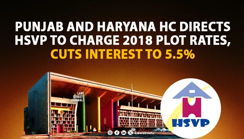Punjab and Haryana HC Orders HSVP to Revert to 2018 Plot Price and Slashes Interest Rate for Affected Persons
