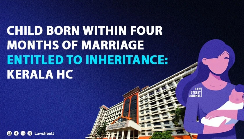 child-born-within-four-months-of-marriage-entitled-to-inheritance-sec-112-of-evidence-act-raises-conclusive-presumption-of-legitimacy-kerala-hc
