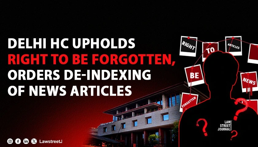 Delhi HC Upholds Right to Be Forgotten Orders De Indexing of News Articles
