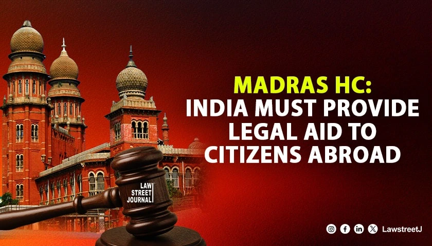 madras-hc-invokes-ancient-rajadharma-and-kautilyas-arthashastra-govt-has-constitutional-duty-to-provide-legal-aid-to-indian-citizens-abroad