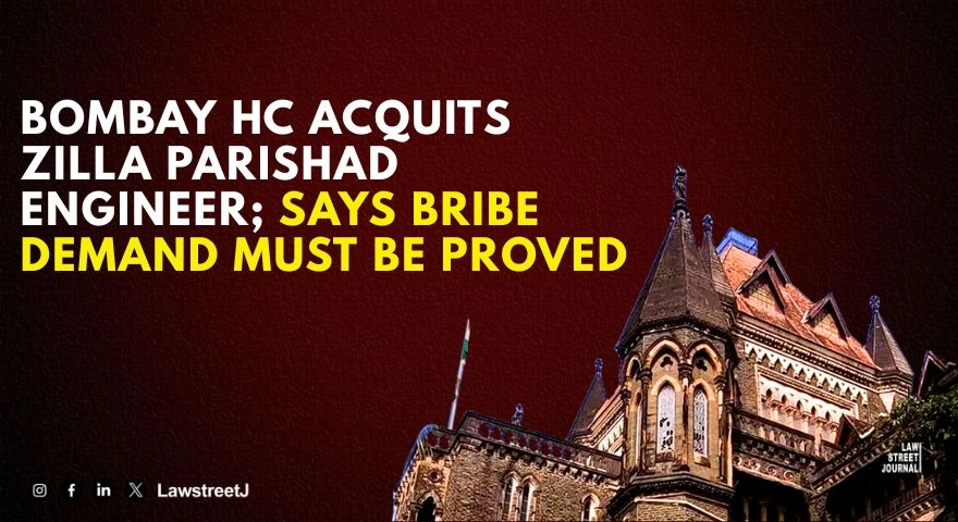 Mere Acceptance of Bribe Is Not Sufficient Unless Demand Is Proved Bombay HC Acquits Former Zilla Parishad Executive Engineer in Corruption Case