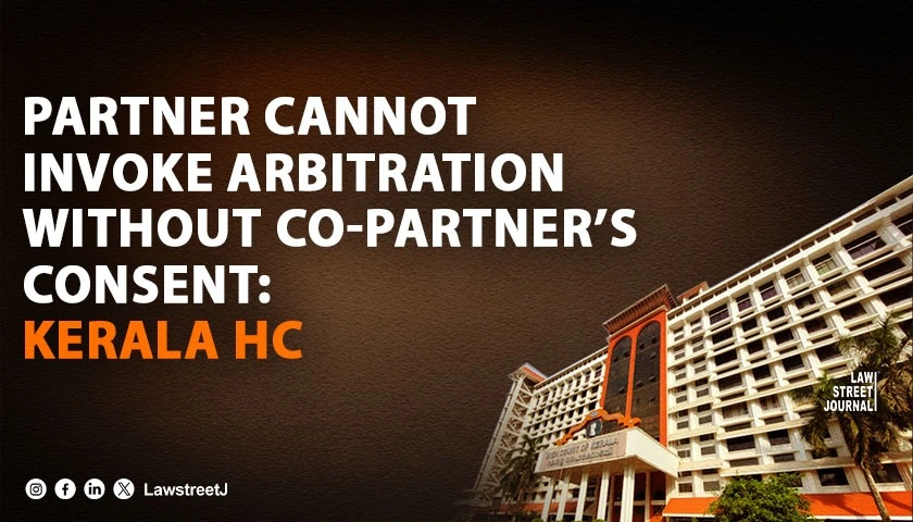 Partner Cannot Invoke Arbitration Clause Without Express Authorisation of Other Partners Kerala HC