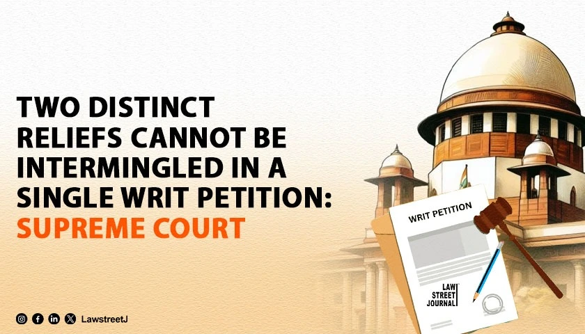 Two Distinct Reliefs Cannot Be Intermingled in a Single Writ Petition SC