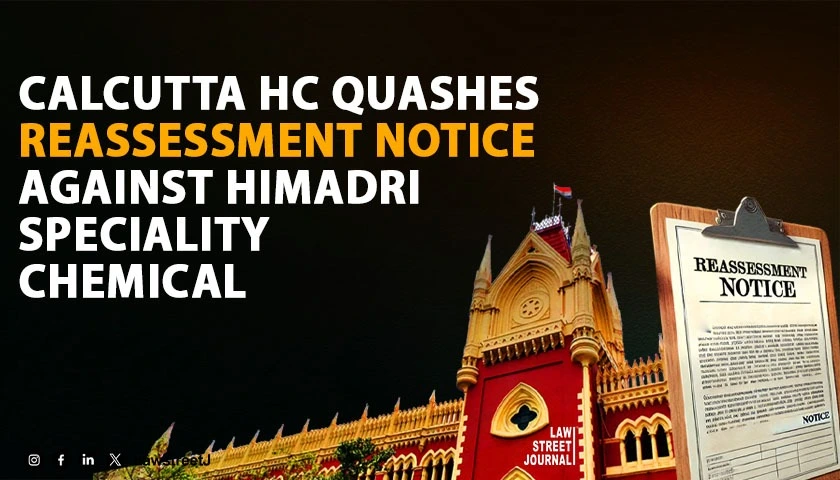 calcutta-hc-strikes-down-reassessment-notice-against-himadri-speciality-chemical-upholds-change-of-opinion-doctrine