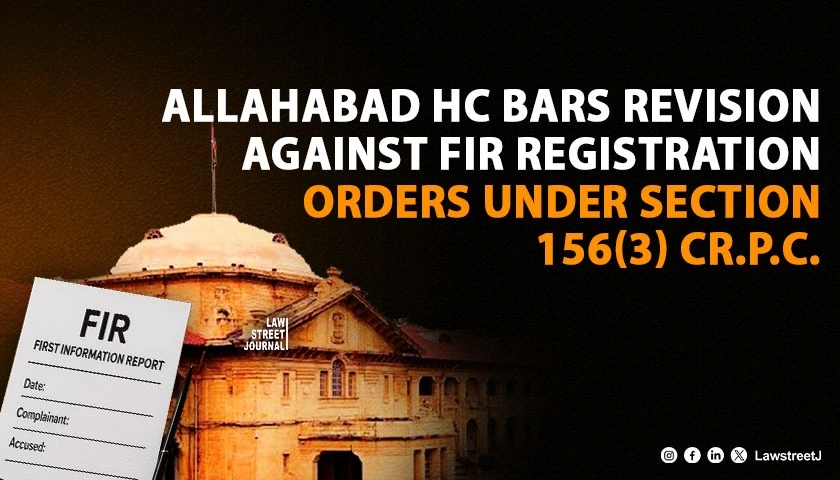 Allahabad HC Reaffirms Bar on Revision Petitions Against Magistrates Order to Register FIR under Section 156 3 CrPC