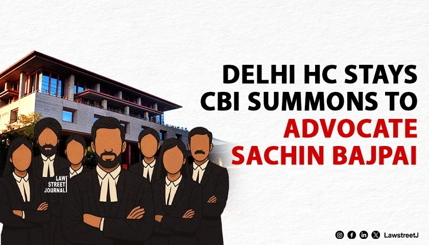 delhi-hc-stays-cbi-summons-to-advocate-sachin-bajpai-says-lawyers-cannot-be-treated-as-suspects-for-discharging-professional-duties