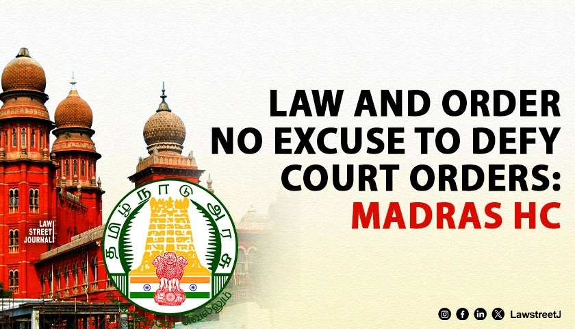 Madras HC Pulls Up Tamil Nadu Officials for Defying Court Orders, Says Law and Order Cannot Justify Non-Compliance [Read Order]