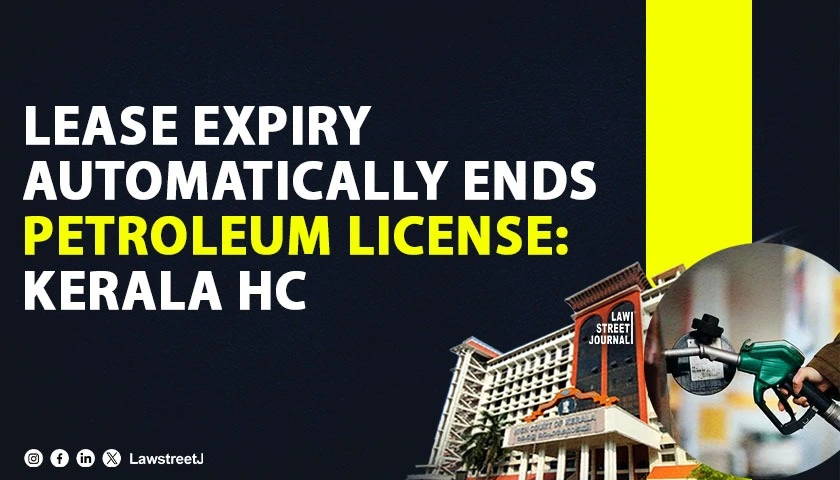 Petroleum License Stands Automatically Cancelled When Lessee Loses Right to Site After Lease Expiry Kerala HC
