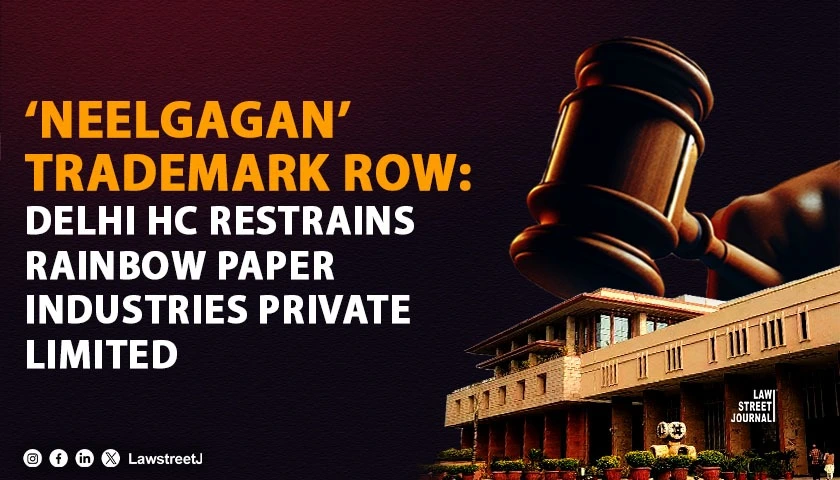 Delhi HC Grants Ex Parte Ad Interim Injunction in Neelgagan Trademark Case Against Rainbow Paper Industries