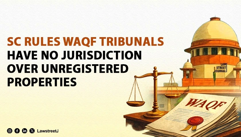 SC Rules Waqf Tribunals Have No Jurisdiction Over Unregistered Properties