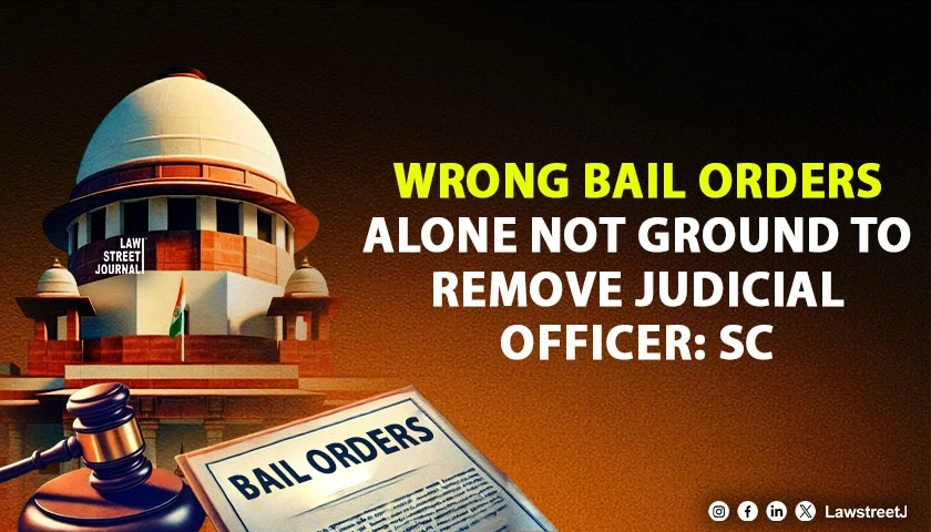 wrong-bail-orders-alone-without-evidence-of-corruption-cannot-justify-removal-of-judicial-officer-sc