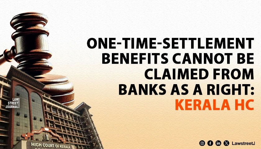 borrowers-cannot-invoke-writ-jurisdiction-to-compel-banks-to-extend-one-time-settlement-benefits-kerala-hc