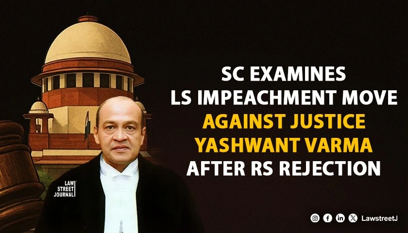 SC examines whether Lok Sabha can proceed with impeachment of Justice Yashwant Varma despite Rajya Sabha rejecting motion