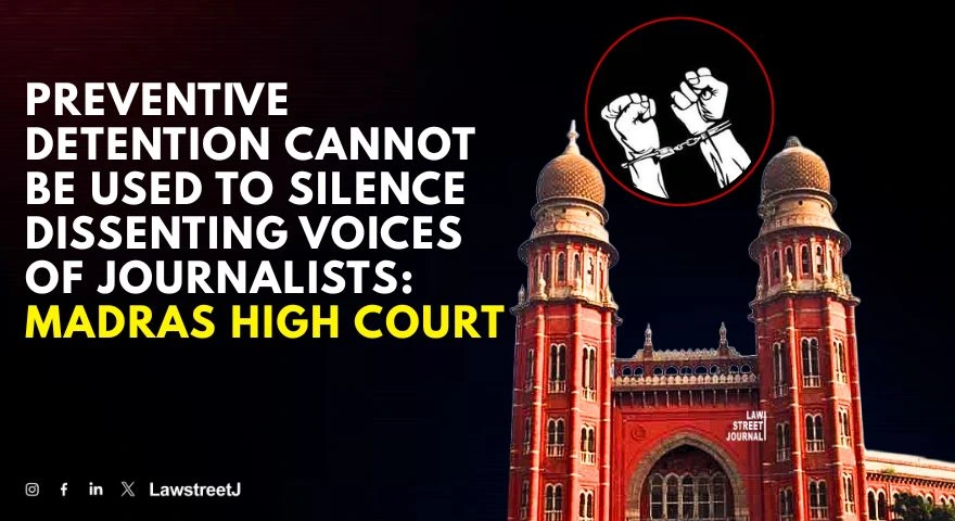 preventive-detention-cannot-be-used-to-silence-dissenting-voices-of-journalists-madras-hc