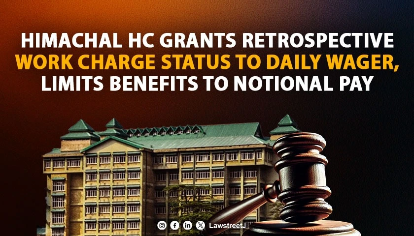 Himachal Pradesh HC Orders Retrospective Work Charge Status for Daily Wager, Upholds ‘Notional Benefits’ Rule [Read Order]