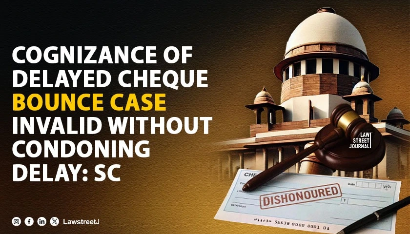 magistrate-cannot-take-cognizance-of-belated-cheque-dishonour-complaint-without-first-condoning-delay-sc