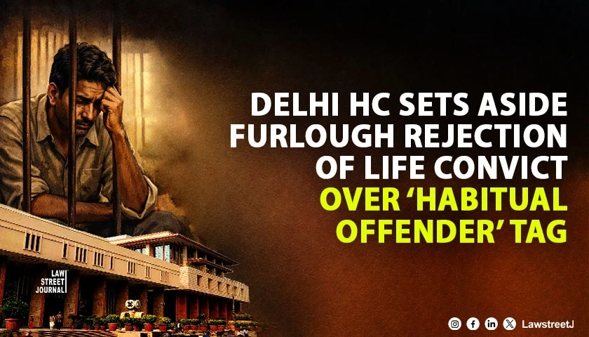 Delhi HC Clarifies Scope of Habitual Offender Sets Aside Furlough Rejection of Life Convict