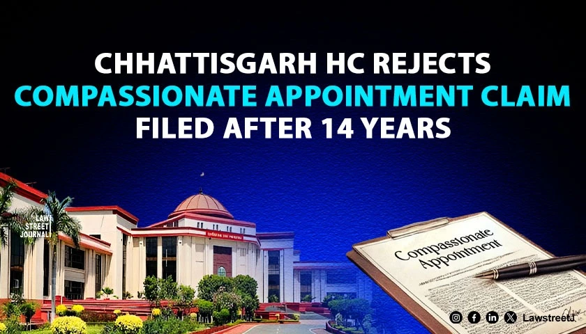 Chhattisgarh HC Rejects Compassionate Appointment Claim Filed 14 Years After Employees Death