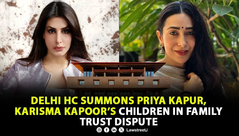 delhi-hc-summons-priya-kapur-and-karisma-kapoors-children-in-fraudulent-family-trust-dispute