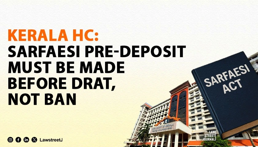 pre-deposit-under-sarfaesi-act-must-be-made-before-drat-not-before-bank-kerala-hc