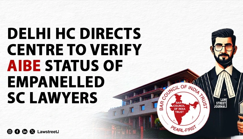 Delhi HC Directs Centre to Verify AIBE Status of Empanelled Supreme Court Lawyers; Orders Policy Formulation