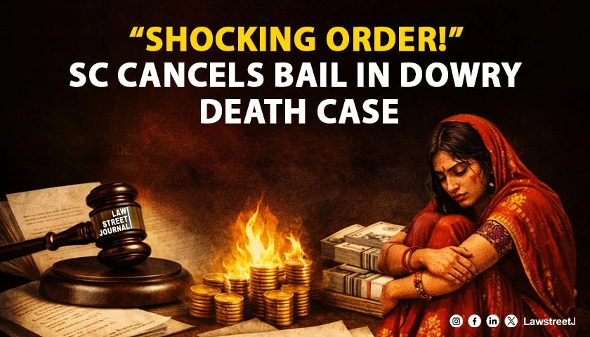 “One of the Most Shocking and Disappointing Orders”: SC Cancels Bail Granted to Husband in Dowry Death Case, Directs Immediate Surrender [Read Order]