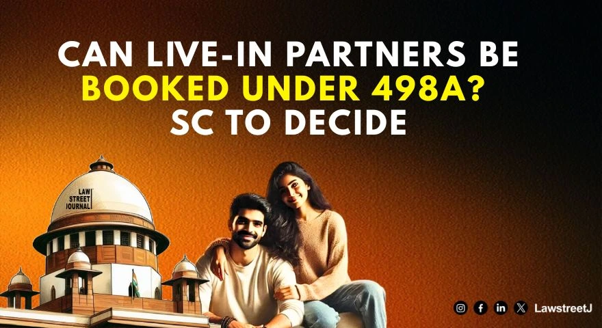 can-live-in-partner-be-prosecuted-under-section-498a-ipc-sc-to-decide-scope-of-husband-in-cruelty-law