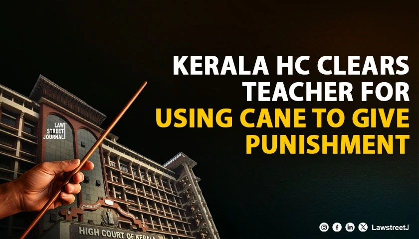 Kerala HC Quashes Case Against Teacher for Using Cane Reiterates Principle of Reasonable Corporal Punishment