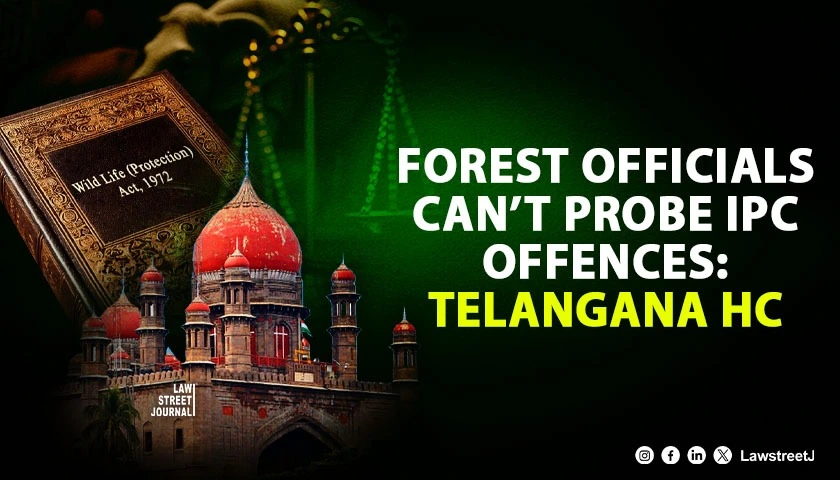 Forest Officers Lack Power to Probe IPC Offences Can Investigate Only Wildlife Act Violations Telangana HC