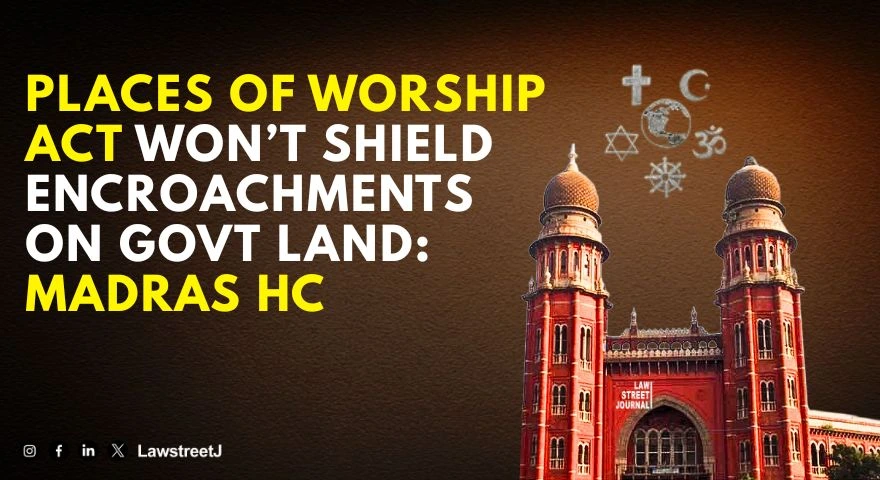 Places of Worship Act Does Not Protect Illegal Encroachments on Government Land Madras HC