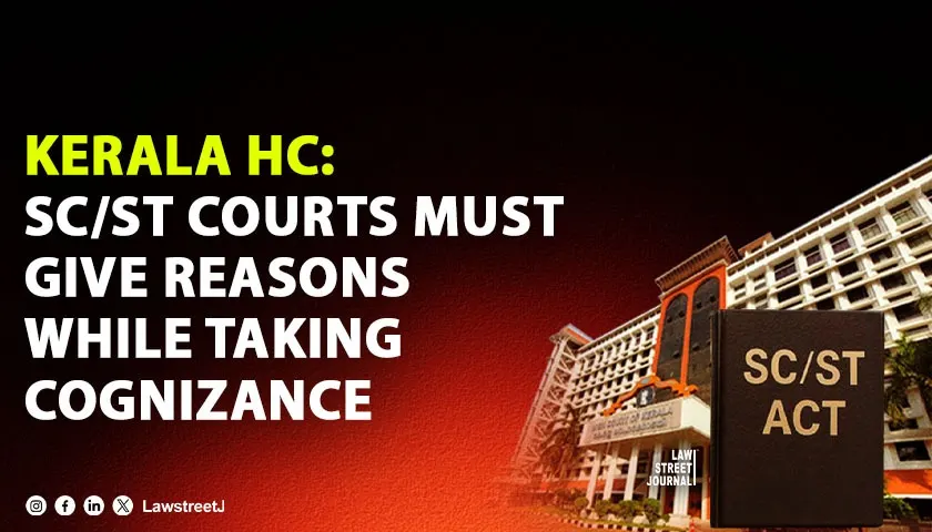 Kerala HC: Special Courts Must Pass Reasoned Orders When Taking Cognizance in SC/ST Act Cases [Read Judgment]