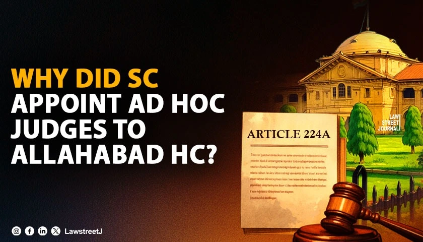ARTICLE 224A EXPLAINED: Why The Supreme Court Appointed Ad Hoc Judges To The Allahabad HC