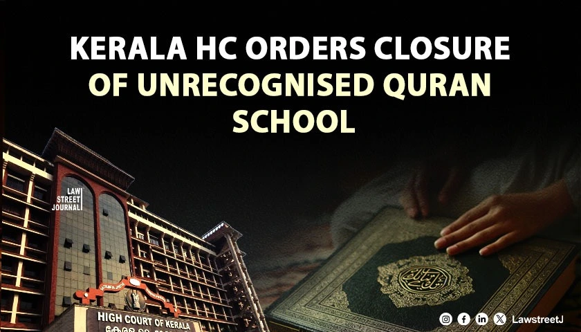 Kerala HC Orders Closure of School Imparting Quran Based Religious Instruction Without State Recognition