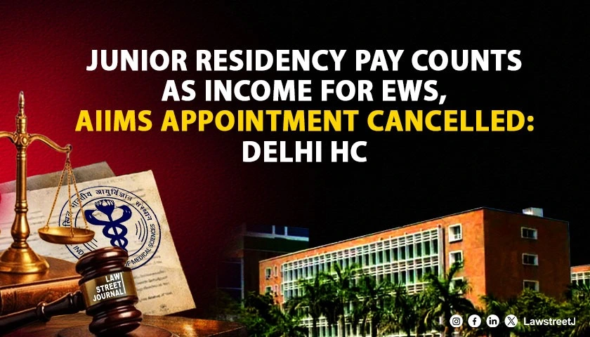 Delhi HC Upholds CAT Order Cancelling AIIMS Senior Resident’s EWS Appointment; Holds Junior Residency Pay Counts as “Gross Annual Income” [Read Judgment]