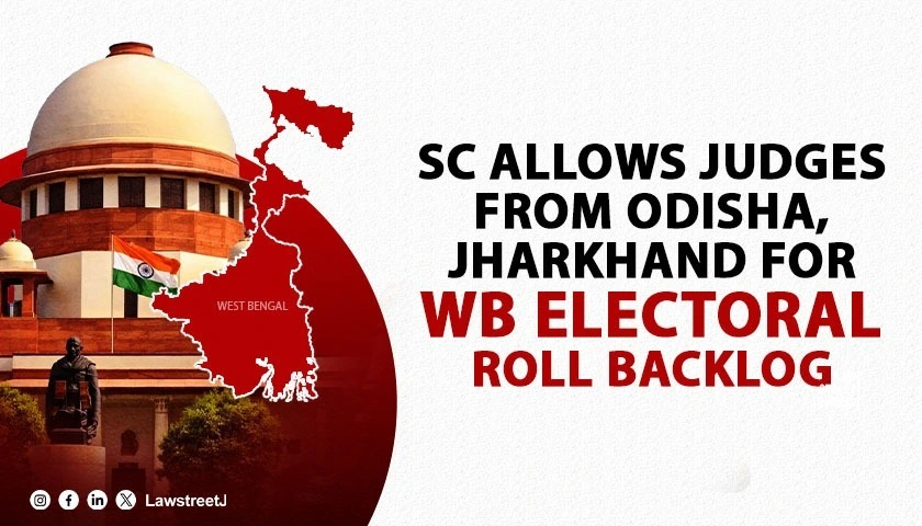 SC Allows Deployment of Judges from Odisha and Jharkhand to Clear Massive Backlog in West Bengal Electoral Roll Revision