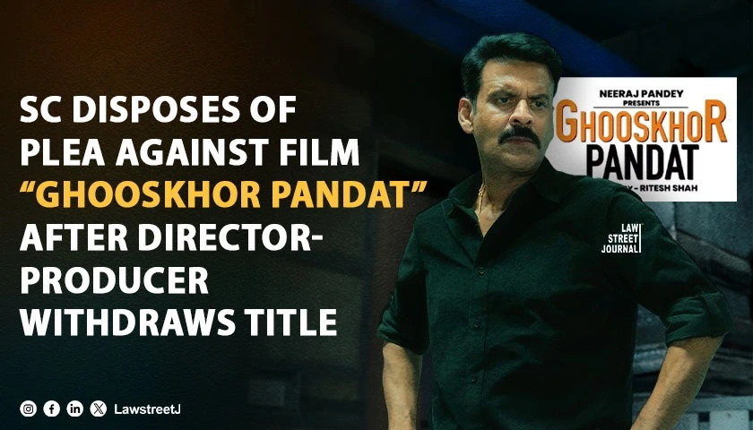SC Disposes of Plea Against Film “Ghooskhor Pandat” After Director-Producer Withdraws Title [Read Order]