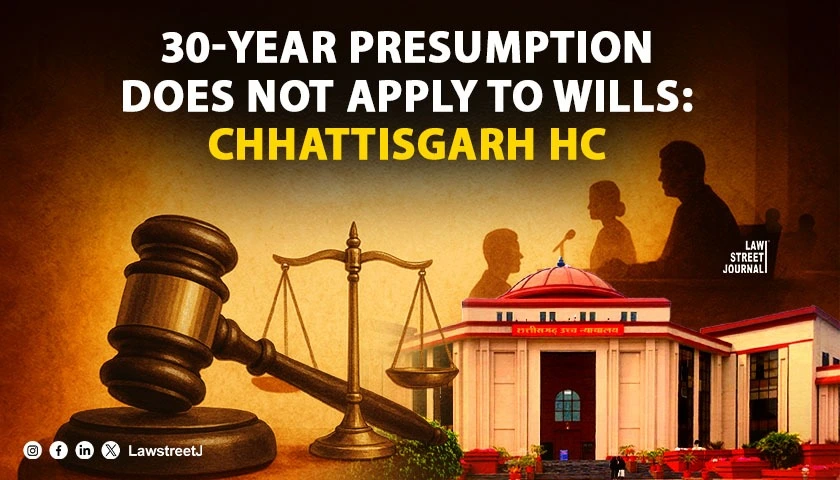 Chhattisgarh HC Holds 30 Year Presumption Under Evidence Act Does Not Apply to Wills