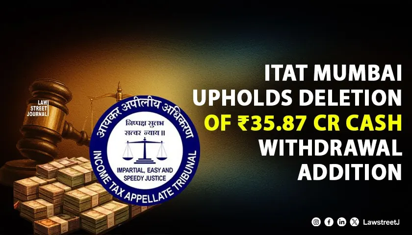 itat-mumbai-upholds-deletion-of-3587-crore-addition-on-cash-withdrawals-made-for-construction-business