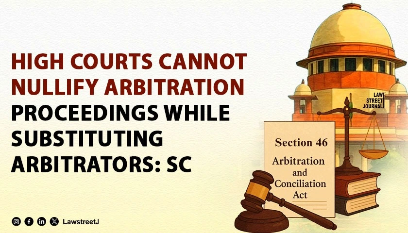 High Courts Cannot Nullify Arbitration Proceedings While Substituting Arbitrators SC