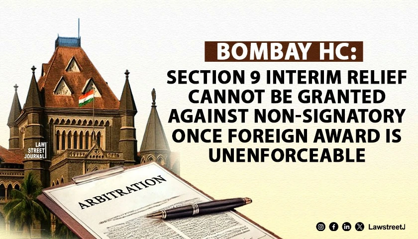 Bombay HC Holds Section 9 Cannot Be Used to Fasten Liability on Non Signatory Once Foreign Award Is Held Unenforceable