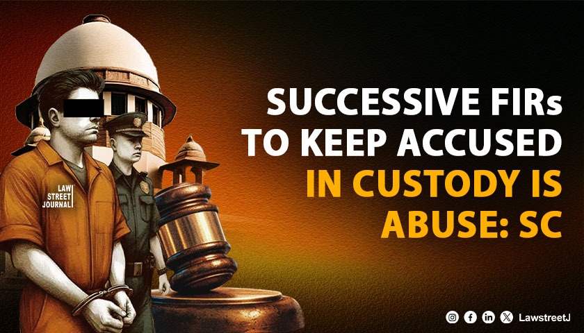SC Holds Successive FIR Registration to Keep Accused in Custody Is Abuse of Process Grants Bail Under Article 32