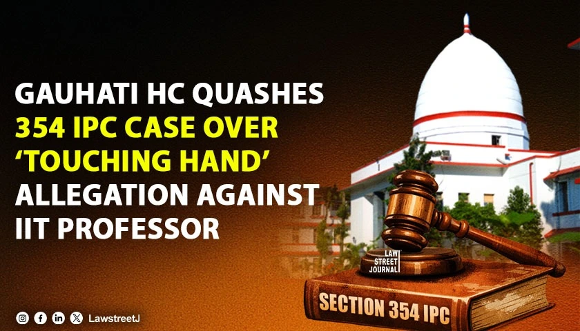 Gauhati HC Quashes Section 354 IPC Case Against IIT Professor Says Mere Hand Touch Without Mens Rea Not an Offence