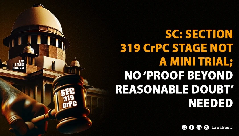 Section 319 CrPC Stage Is Not a Mini Trial Trial Courts Cannot Apply Proof Beyond Reasonable Doubt Standard SC
