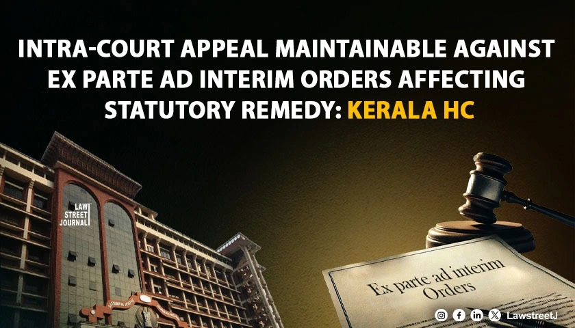 intra-court-appeal-maintainable-against-ex-parte-ad-interim-orders-affecting-statutory-remedy-rights-kerala-hc