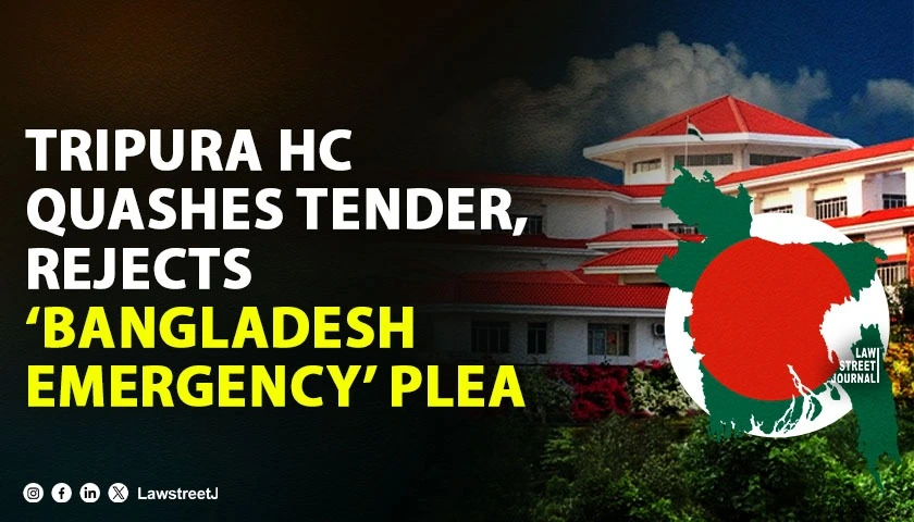 Tripura HC Sets Aside Tender, Slams ‘Bangladesh Emergency’ Claim as Pretext to Favour L2 Bidder [Read Judgment]