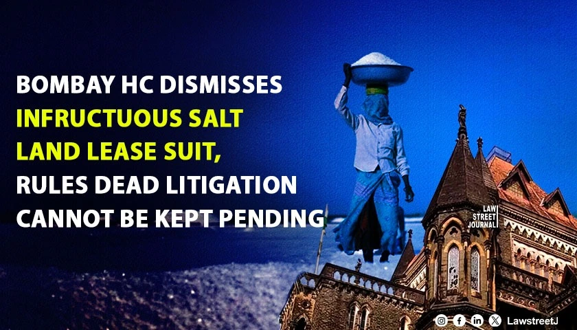 Bombay HC Dismisses Infructuous Salt Land Lease Suit, Rules Courts Cannot Keep Dead Litigation to Preserve Interim Orders [Read Judgment]
