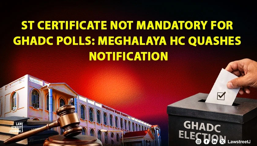 Meghalaya HC Quashes GHADC Order Making ST Certificate Mandatory for Election Nominations